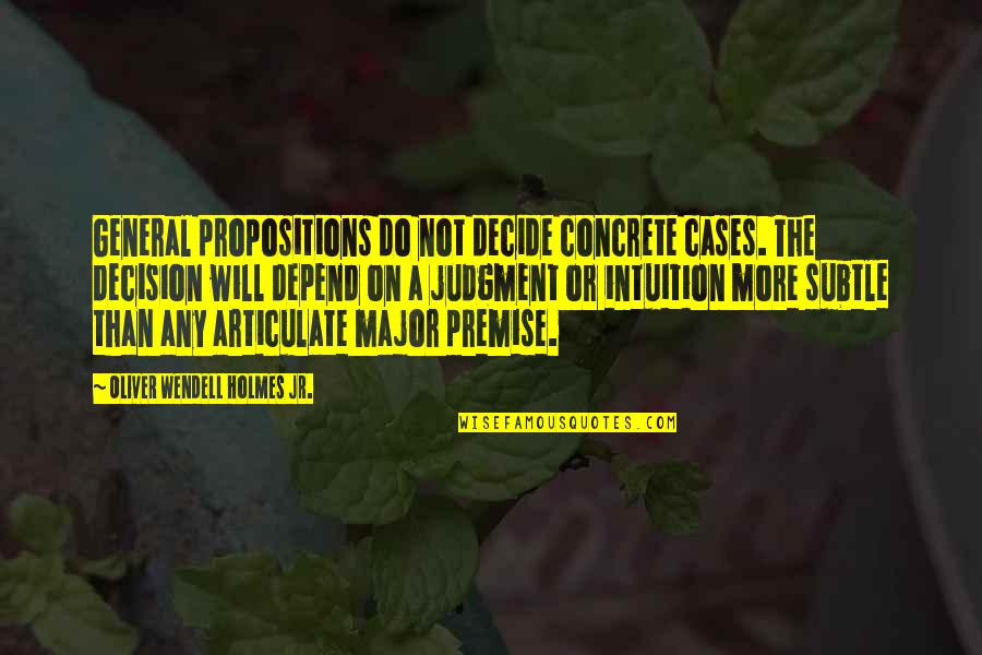 Premise Quotes By Oliver Wendell Holmes Jr.: General propositions do not decide concrete cases. The