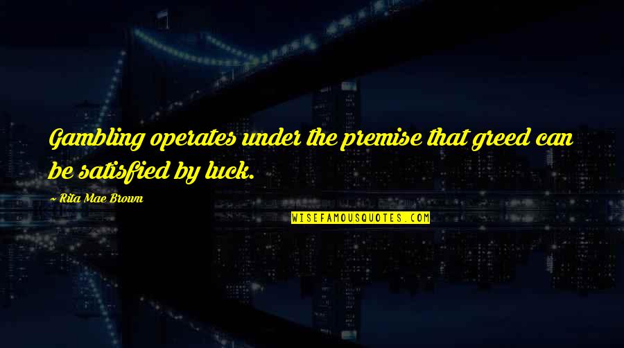 Premise Quotes By Rita Mae Brown: Gambling operates under the premise that greed can