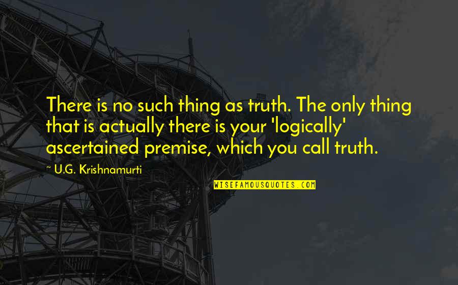 Premise Quotes By U.G. Krishnamurti: There is no such thing as truth. The
