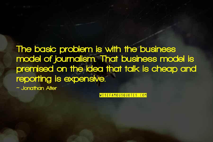 Premised Quotes By Jonathan Alter: The basic problem is with the business model Premised Quotes By Jonathan Alter: The basic problem is with the business model