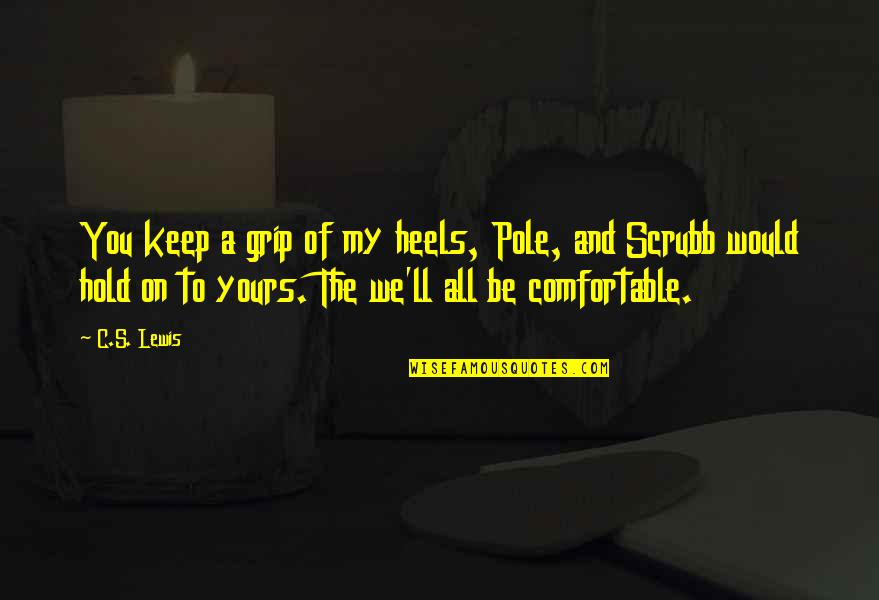 Premissas De Um Quotes By C.S. Lewis: You keep a grip of my heels, Pole, Premissas De Um Quotes By C.S. Lewis: You keep a grip of my heels, Pole,