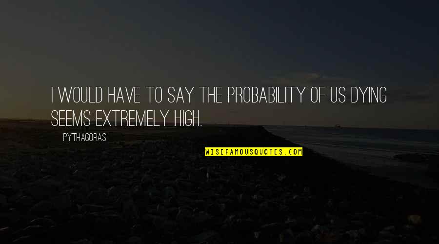 Premkumar Dharmaraj Quotes By Pythagoras: I would have to say the probability of