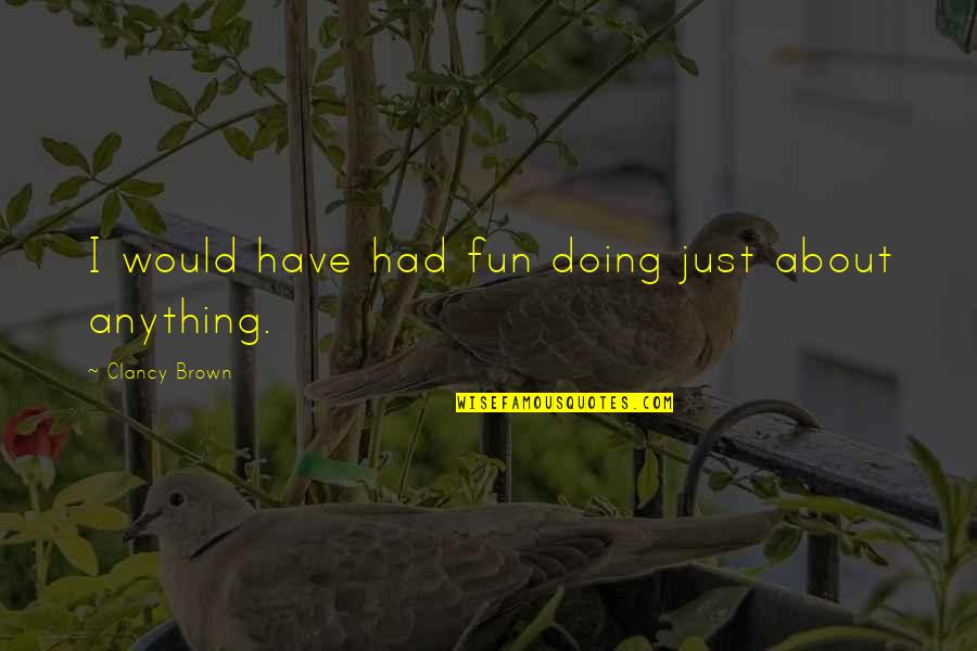 Premnath Durairaj Quotes By Clancy Brown: I would have had fun doing just about Premnath Durairaj Quotes By Clancy Brown: I would have had fun doing just about