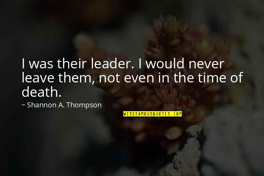 Premnath Durairaj Quotes By Shannon A. Thompson: I was their leader. I would never leave Premnath Durairaj Quotes By Shannon A. Thompson: I was their leader. I would never leave