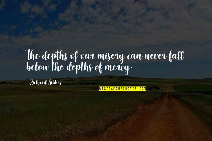 Premodern Quotes By Richard Sibbes: The depths of our misery can never fall Premodern Quotes By Richard Sibbes: The depths of our misery can never fall