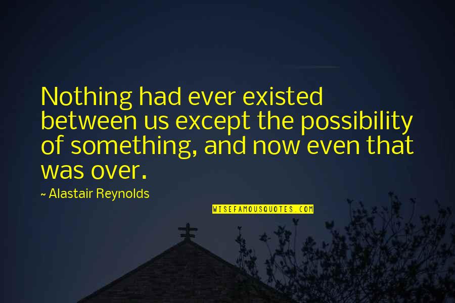 Premonitions Movie Quotes By Alastair Reynolds: Nothing had ever existed between us except the Premonitions Movie Quotes By Alastair Reynolds: Nothing had ever existed between us except the