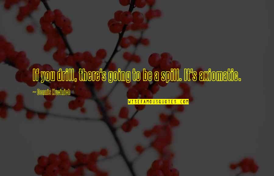 Premortal Quotes By Dennis Kucinich: If you drill, there's going to be a Premortal Quotes By Dennis Kucinich: If you drill, there's going to be a