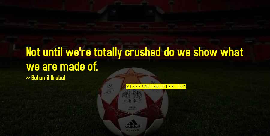 Premsinee Ratanasophas Age Quotes By Bohumil Hrabal: Not until we're totally crushed do we show Premsinee Ratanasophas Age Quotes By Bohumil Hrabal: Not until we're totally crushed do we show