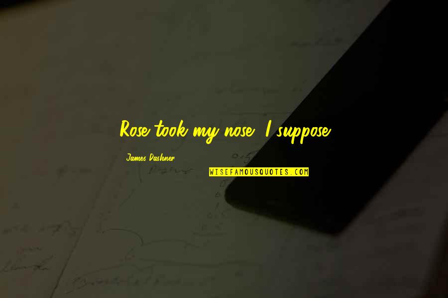 Premsinee Ratanasophas Age Quotes By James Dashner: Rose took my nose, I suppose Premsinee Ratanasophas Age Quotes By James Dashner: Rose took my nose, I suppose