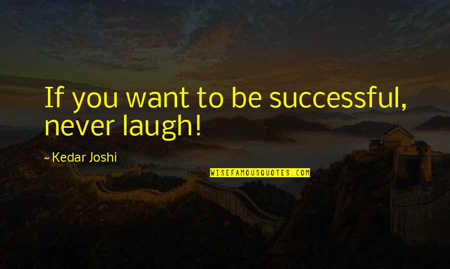 Prendas Al Quotes By Kedar Joshi: If you want to be successful, never laugh!