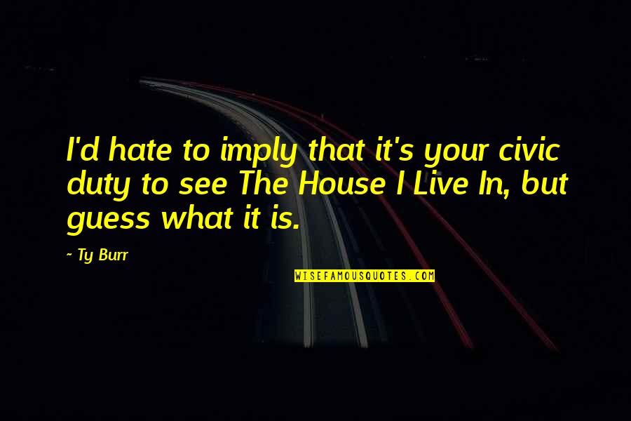 Prendergast Ladywell Quotes By Ty Burr: I'd hate to imply that it's your civic Prendergast Ladywell Quotes By Ty Burr: I'd hate to imply that it's your civic
