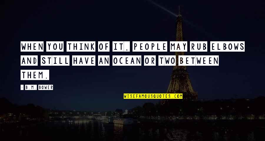 Prendes And Prendes Quotes By B.M. Bower: When you think of it, people may rub