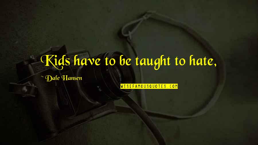 Prendiville Group Quotes By Dale Hansen: Kids have to be taught to hate, Prendiville Group Quotes By Dale Hansen: Kids have to be taught to hate,