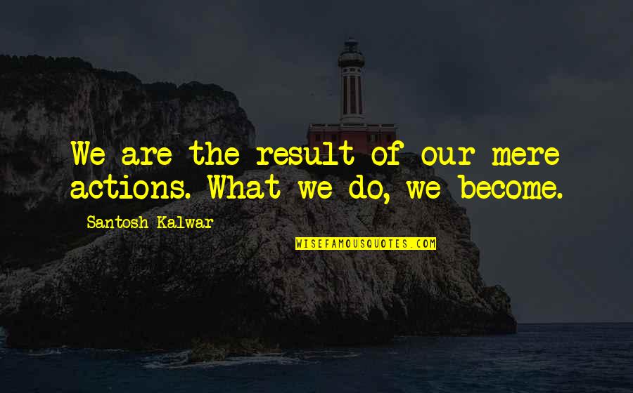 Prendre Quotes By Santosh Kalwar: We are the result of our mere actions.