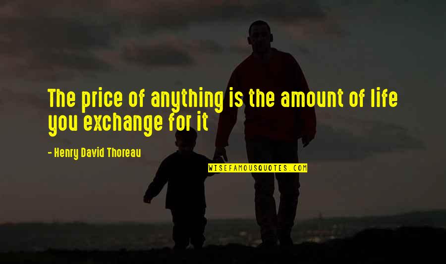 Prendre Une Quotes By Henry David Thoreau: The price of anything is the amount of