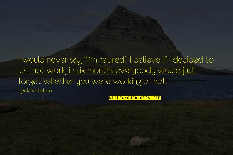 Prends Quotes By Jack Nicholson: I would never say, "I'm retired." I believe Prends Quotes By Jack Nicholson: I would never say, "I'm retired." I believe