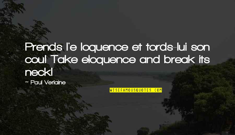 Prends Quotes By Paul Verlaine: Prends l'e loquence et tords-lui son cou! Take