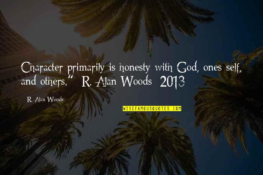Prends Quotes By R. Alan Woods: Character primarily is honesty with God, ones-self, and