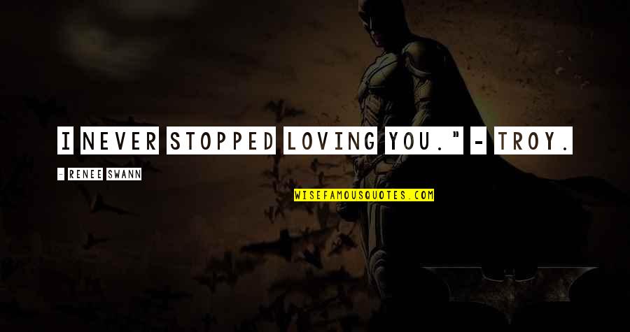 Prends Quotes By Renee Swann: I never stopped loving you." - Troy. Prends Quotes By Renee Swann: I never stopped loving you." - Troy.