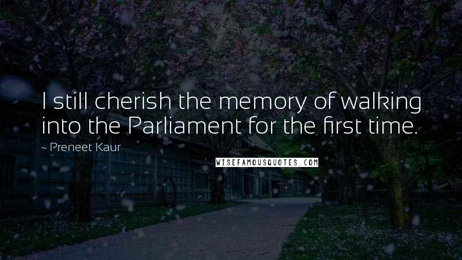 Preneet Kaur quotes: I still cherish the memory of walking into the Parliament for the first time.