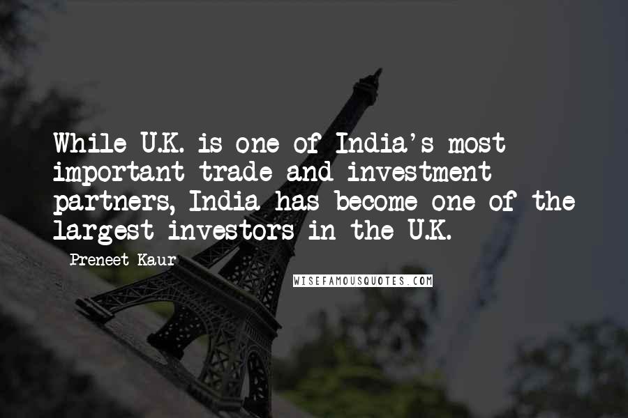 Preneet Kaur quotes: While U.K. is one of India's most important trade and investment partners, India has become one of the largest investors in the U.K.