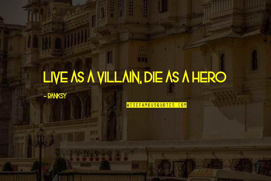 Preneurum Quotes By Banksy: Live as a villain, die as a hero Preneurum Quotes By Banksy: Live as a villain, die as a hero