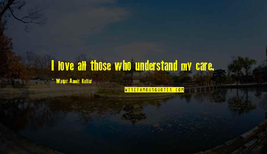 Prent Quotes By Waqar Aamir Katiar: I love all those who understand my care. Prent Quotes By Waqar Aamir Katiar: I love all those who understand my care.