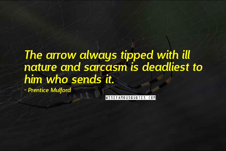 Prentice Mulford quotes: The arrow always tipped with ill nature and sarcasm is deadliest to him who sends it.