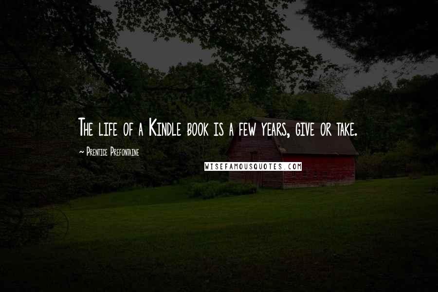 Prentice Prefontaine quotes: The life of a Kindle book is a few years, give or take.