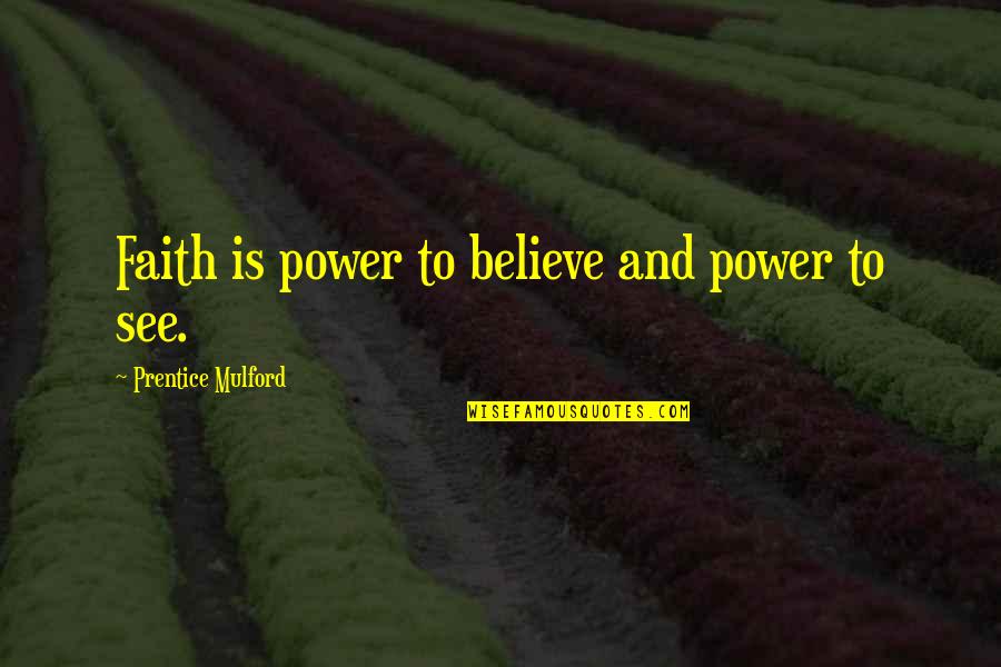 Prentice Quotes By Prentice Mulford: Faith is power to believe and power to