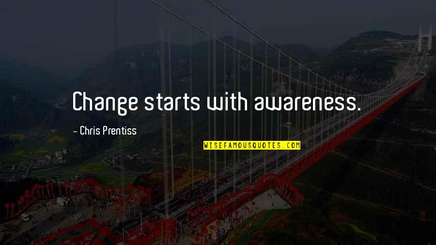 Prentiss Quotes By Chris Prentiss: Change starts with awareness.