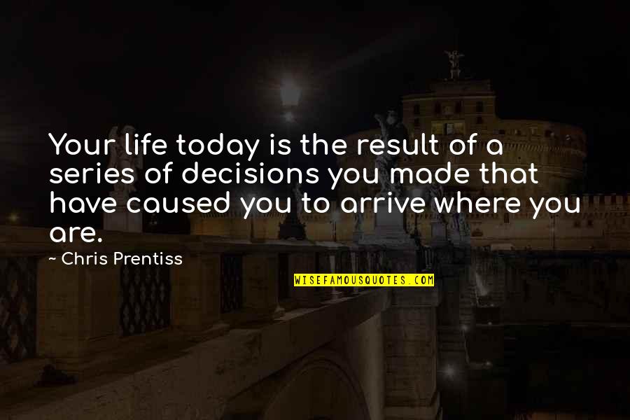 Prentiss Quotes By Chris Prentiss: Your life today is the result of a