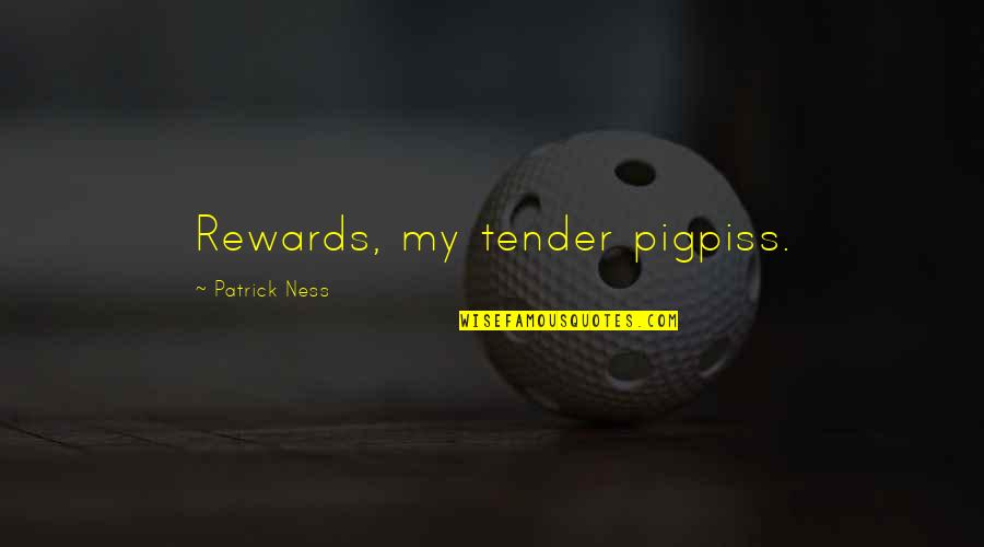 Prentiss Quotes By Patrick Ness: Rewards, my tender pigpiss.