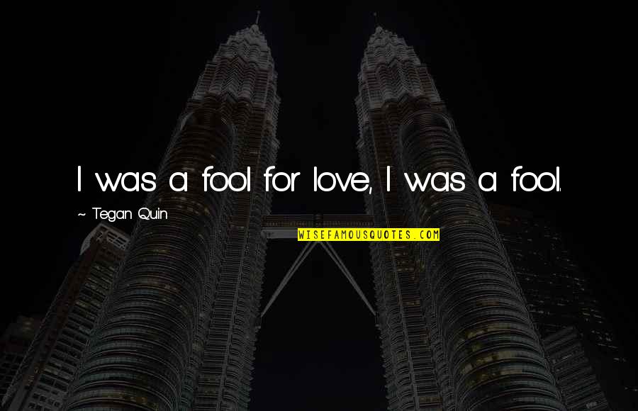 Prenumele Este Quotes By Tegan Quin: I was a fool for love, I was