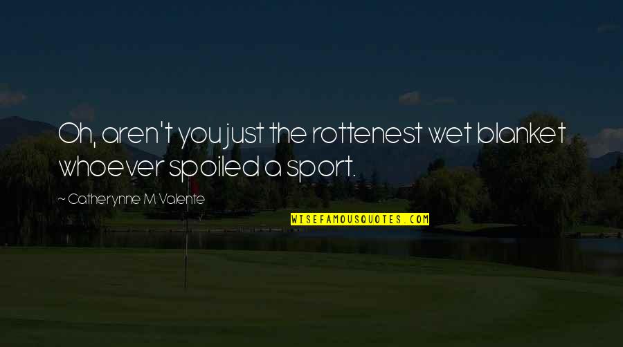 Prenup Video Quotes By Catherynne M Valente: Oh, aren't you just the rottenest wet blanket Prenup Video Quotes By Catherynne M Valente: Oh, aren't you just the rottenest wet blanket
