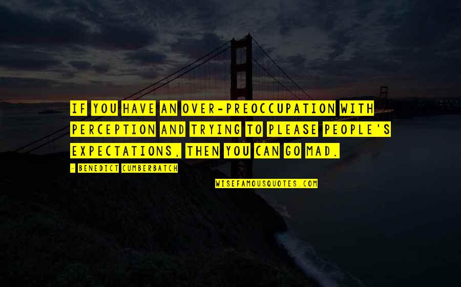 Preoccupation Quotes By Benedict Cumberbatch: If you have an over-preoccupation with perception and