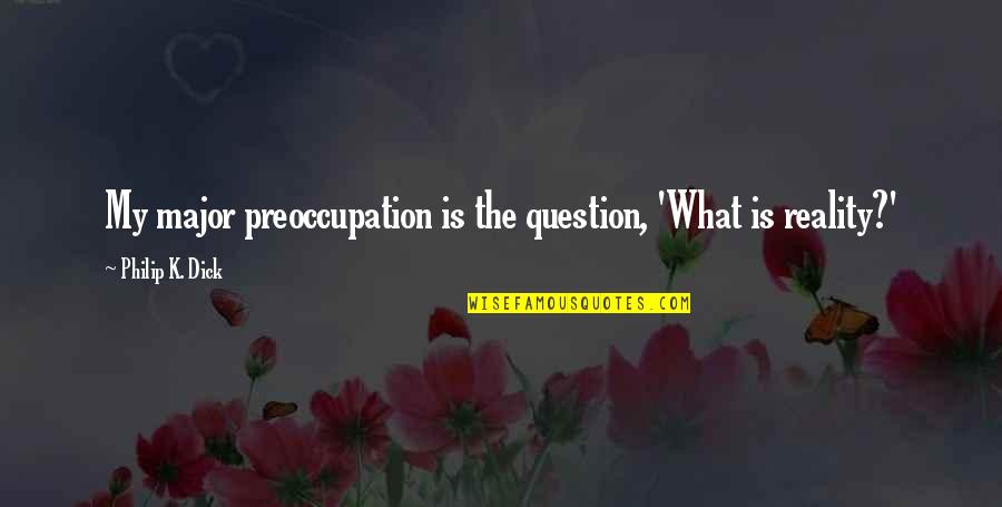 Preoccupation Quotes By Philip K. Dick: My major preoccupation is the question, 'What is