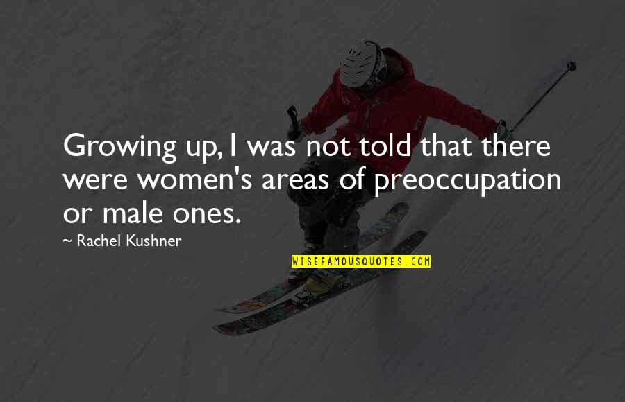 Preoccupation Quotes By Rachel Kushner: Growing up, I was not told that there