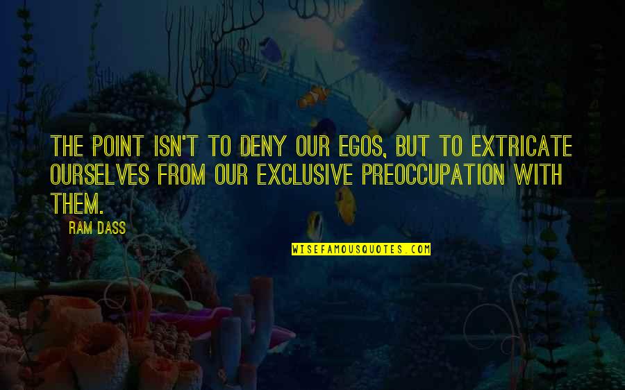 Preoccupation Quotes By Ram Dass: The point isn't to deny our Egos, but