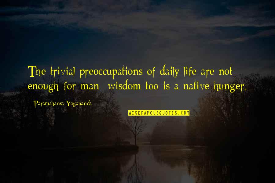 Preoccupations Quotes By Paramahansa Yogananda: The trivial preoccupations of daily life are not