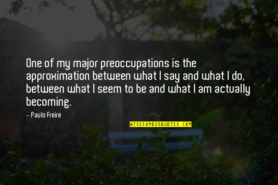 Preoccupations Quotes By Paulo Freire: One of my major preoccupations is the approximation
