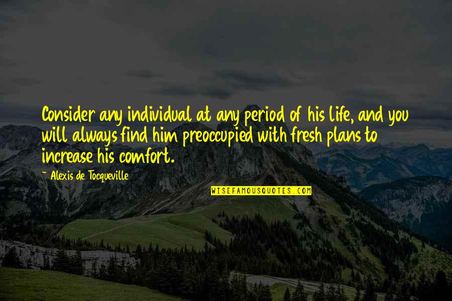 Preoccupied Quotes By Alexis De Tocqueville: Consider any individual at any period of his