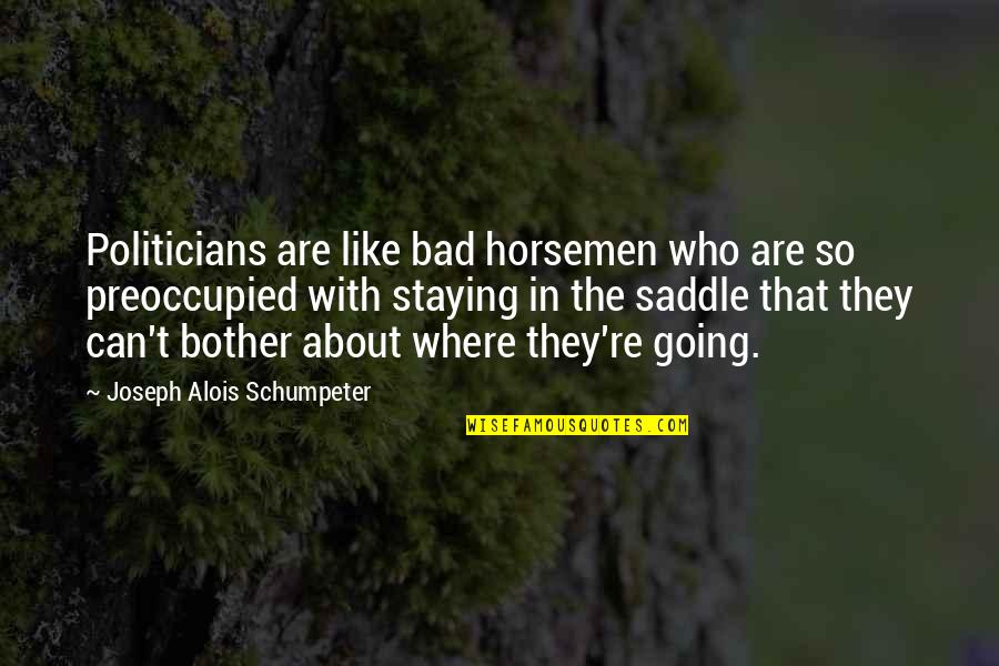 Preoccupied Quotes By Joseph Alois Schumpeter: Politicians are like bad horsemen who are so