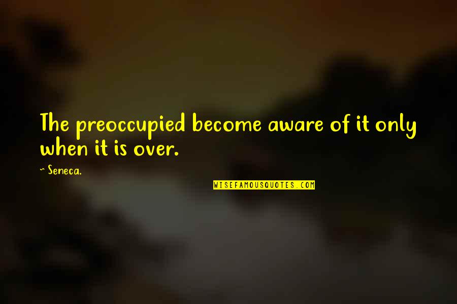 Preoccupied Quotes By Seneca.: The preoccupied become aware of it only when
