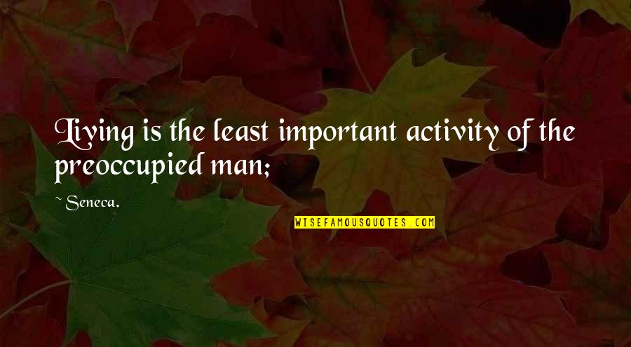 Preoccupied Quotes By Seneca.: Living is the least important activity of the