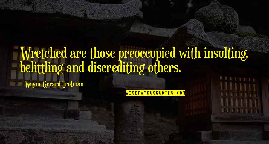 Preoccupied Quotes By Wayne Gerard Trotman: Wretched are those preoccupied with insulting, belittling and