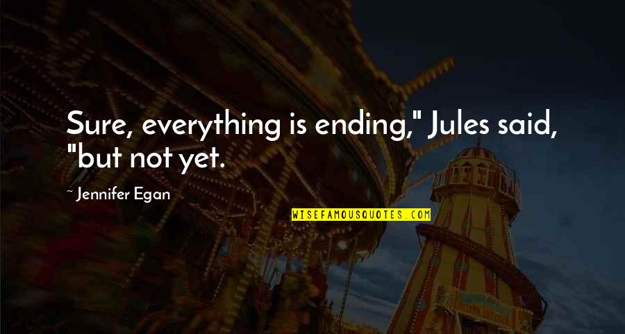 Preoccupying Quotes By Jennifer Egan: Sure, everything is ending," Jules said, "but not