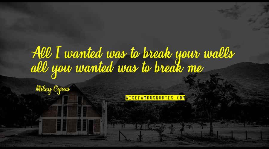 Preos Mode Quotes By Miley Cyrus: All I wanted was to break your walls,