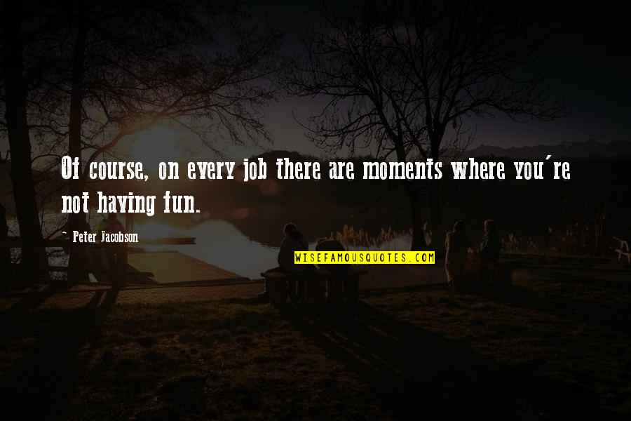 Preowned Quotes By Peter Jacobson: Of course, on every job there are moments