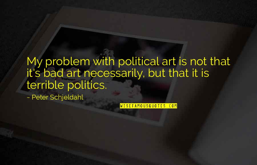 Prepacked Dinners Quotes By Peter Schjeldahl: My problem with political art is not that